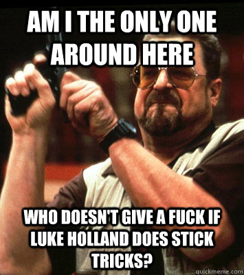 am i the only one around here who doesnt give a fuck if luk - Walter Sobchak Approves this Message
