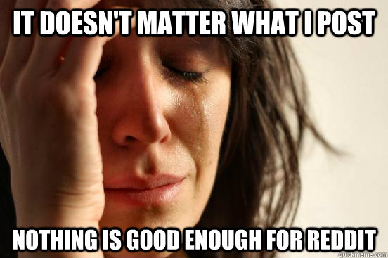 it doesnt matter what i post nothing is good enough for red - First World Problems