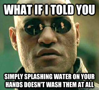 what if i told you simply splashing water on your hands does - Matrix Morpheus