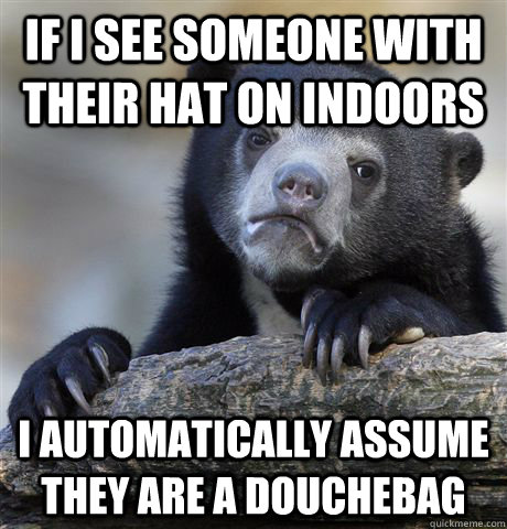 if i see someone with their hat on indoors i automatically a - Confession Bear