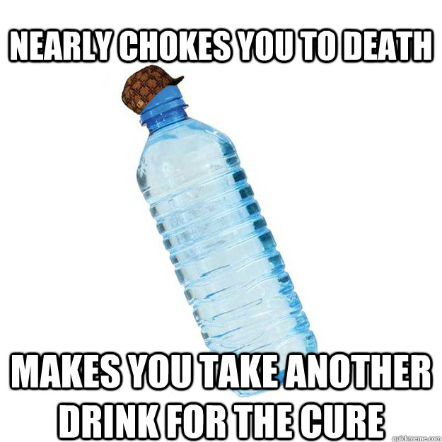 nearly chokes you to death makes you take another drink for - Scumbag Water
