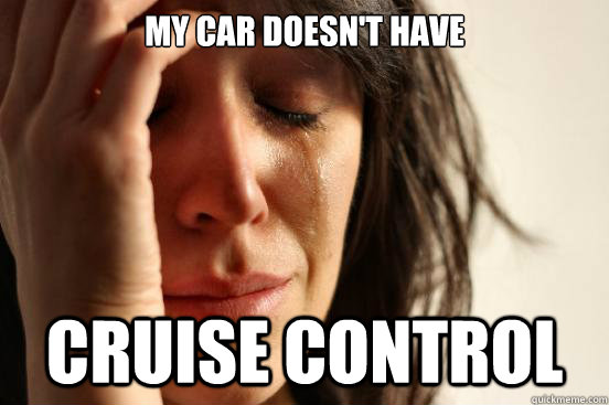 my car doesnt have cruise control - First World Problems