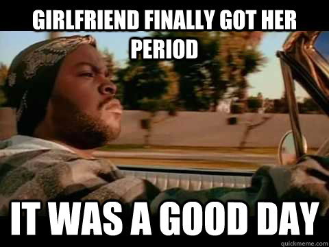 girlfriend finally got her period it was a good day - ice cube good day