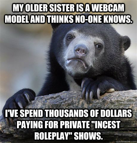 my older sister is a webcam model and thinks noone knows i - Confession Bear