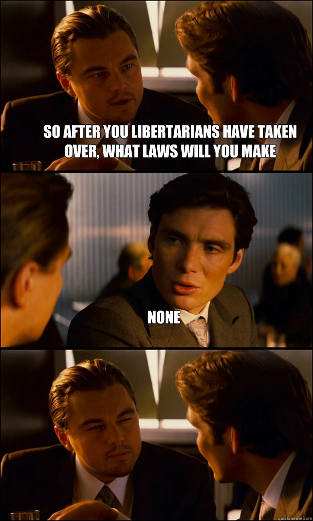 so after you libertarians have taken over what laws will yo - Inception