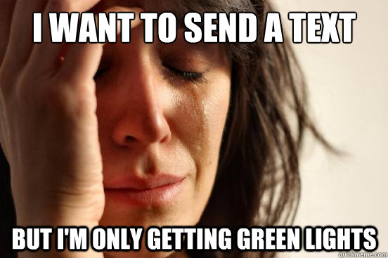 i want to send a text but im only getting green lights - First World Problems