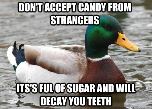 dont accept candy from strangers itss ful of sugar and wil - Actual Advice Mallard