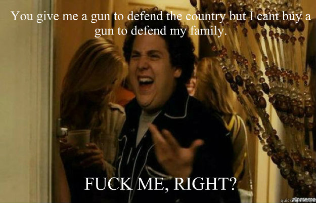 you give me a gun to defend the country but i cant buy a gun - fuck me right