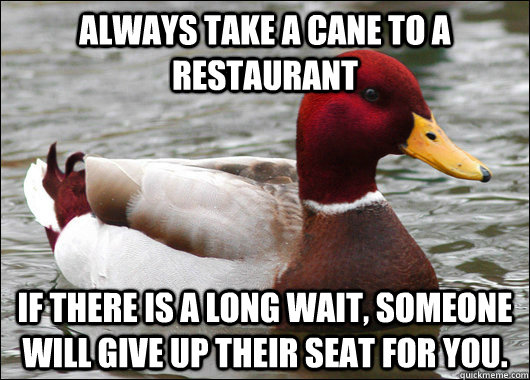 always take a cane to a restaurant if there is a long wait - Malicious Advice Mallard