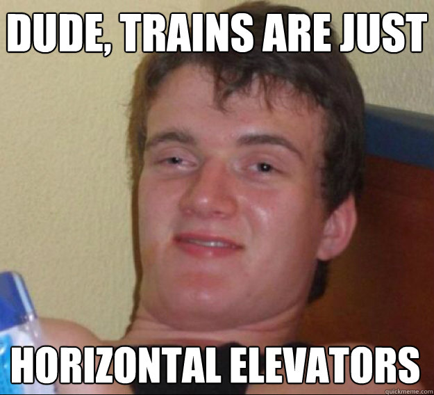 dude trains are just horizontal elevators - ten guy