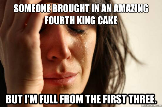 someone brought in an amazing fourth king cake but im full - First World Problems