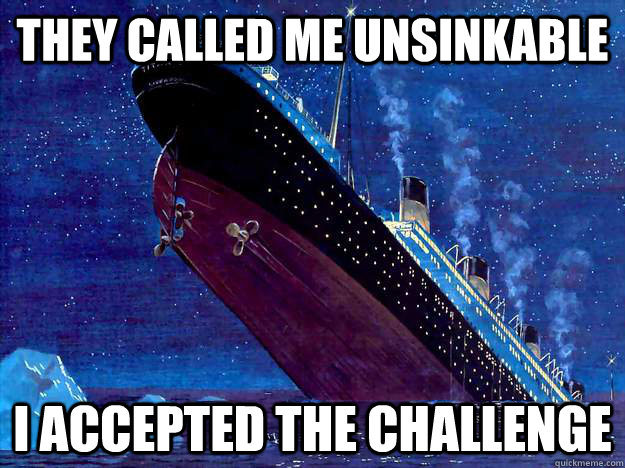 they called me unsinkable i accepted the challenge - Insanity Titanic