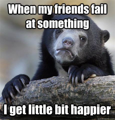 when my friends fail at something i get little bit happier - Confession Bear