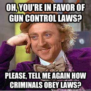 oh youre in favor of gun control laws please tell me aga - Condescending Wonka