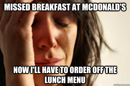 missed breakfast at mcdonalds now ill have to order off th - First World Problems