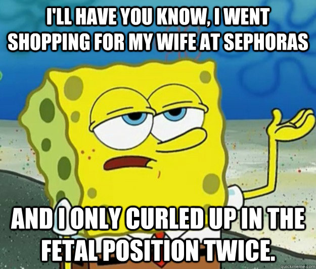 ill have you know i went shopping for my wife at sephoras - Tough Spongebob