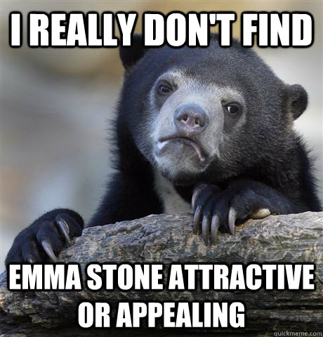 i really dont find emma stone attractive or appealing - Confession Bear