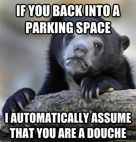 if you back into a parking space i automatically assume that - Confession Bear