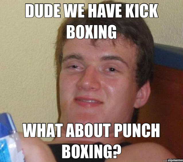 DUDE WE HAVE KICK BOXING WHAT ABOUT PUNCH BOXING? - ten guy