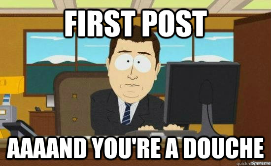 first post aaaand youre a douche - aaaand its gone