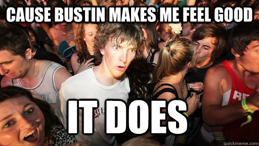 cause bustin makes me feel good it does - Sudden Clarity Clarence
