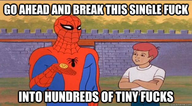 go ahead and break this single fuck into hundreds of tiny f -
