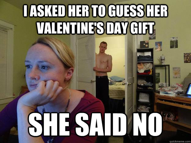 i asked her to guess her valentines day gift she said no - Redditors Husband