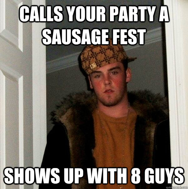 calls your party a sausage fest shows up with 8 guys - Scumbag Steve