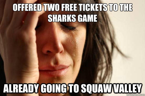 offered two free tickets to the sharks game already going to - First World Problems