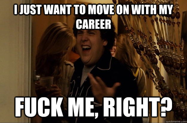 i just want to move on with my career fuck me right - Fuck Me, Right