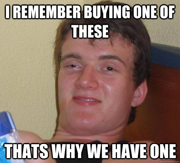 i remember buying one of these thats why we have one - 10 Guy