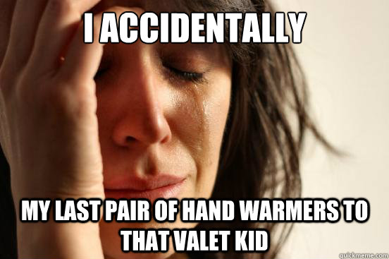 i accidentally my last pair of hand warmers to that valet k - First World Problems