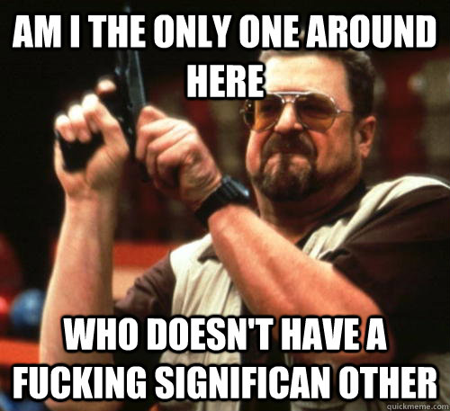 am i the only one around here who doesnt have a fucking sig - Am I The Only One Around Here