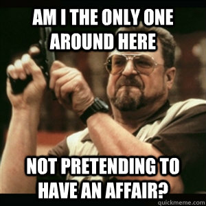 am i the only one around here not pretending to have an affa - Am I The Only One Round Here