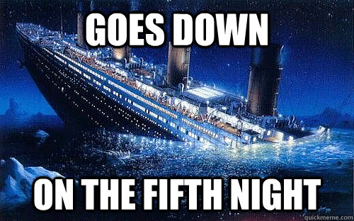 goes down on the fifth night - Good Girl Titanic