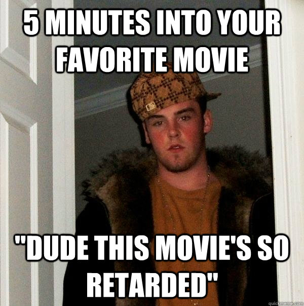 5 minutes into your favorite movie dude this movies so ret - Scumbag Steve