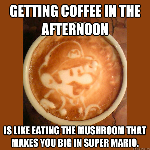 getting coffee in the afternoon is like eating the mushroom -
