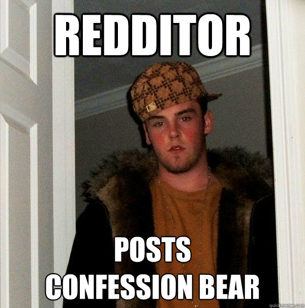 redditor posts confession bear - Scumbag Steve