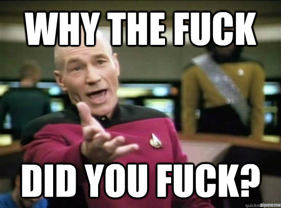 why the fuck did you fuck - Annoyed Picard HD