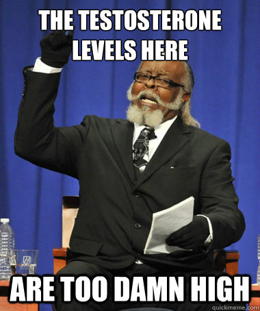 the testosterone levels here are too damn high - The Rent Is Too Damn High