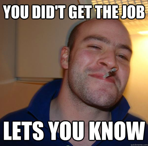 you didt get the job lets you know - Good Guy Greg