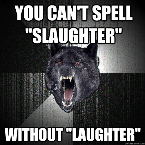 you cant spell slaughter without laughter - Insanity Wolf