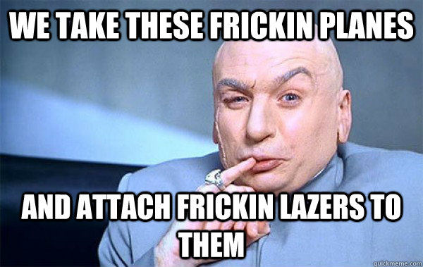 we take these frickin planes and attach frickin lazers to th - Dr Evil on The Curiosity