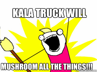 kala truck will mushroom all the things - All The Things