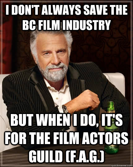 i dont always save the bc film industry but when i do its - The Most Interesting Man In The World