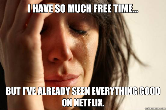 i have so much free time but ive already seen everything - First World Problems