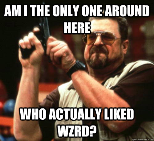 am i the only one around here who actually liked wzrd - Am I The Only One Around Here
