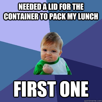 needed a lid for the container to pack my lunch first one - Success Kid