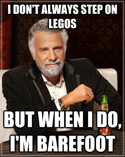 i dont always step on legos but when i do im barefoot - The Most Interesting Man In The World