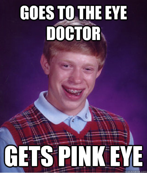 goes to the eye doctor gets pink eye - Bad Luck Brian